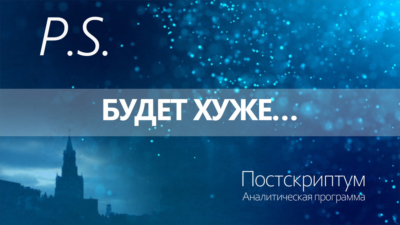 ПОСТСКРИПТУМ: БУДЕТ ХУЖЕ…